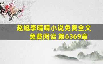 赵旭李晴晴小说免费全文免费阅读 第6369章